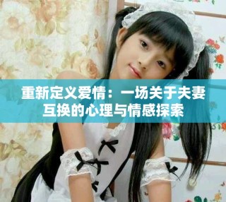 重新定義愛情：一場關于夫妻互換的心理與情感探索