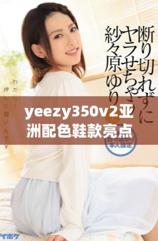 yeezy350v2亞洲配色鞋款亮點與穿搭指南分享