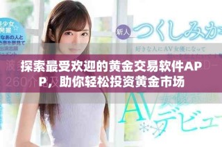 探索最受歡迎的黃金交易軟件APP，助你輕松投資黃金市場