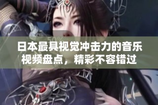 日本最具視覺沖擊力的音樂視頻盤點，精彩不容錯過