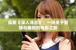 探索《深入淺出》：一場(chǎng)關(guān)于智慧與幽默的電影之旅