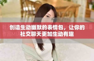 創(chuàng)造生動幽默的表情包，讓你的社交聊天更加生動有趣