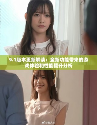 9.1版本更新解讀：全新功能帶來的游戲體驗和性能提升分析