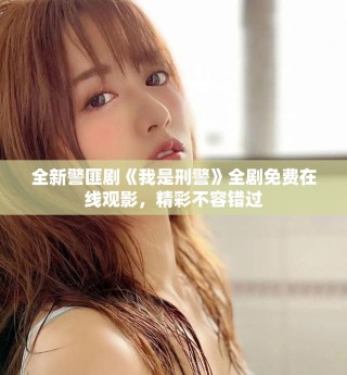 全新警匪劇《我是刑警》全劇免費在線觀影，精彩不容錯過