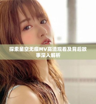 探索星空無痕MV高清觀看及背后故事深入解析