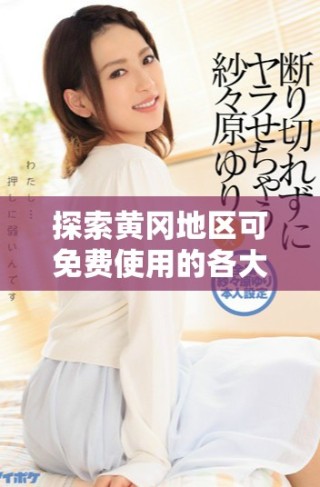 探索黃岡地區可免費使用的各大網絡投放平臺推薦