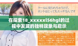 在探索18_xxxxxl56hgl的過程中發現的獨特現象與啟示