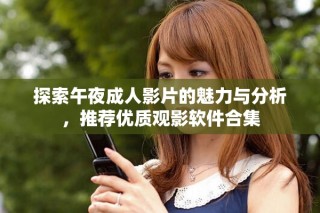 探索午夜成人影片的魅力與分析，推薦優(yōu)質(zhì)觀影軟件合集