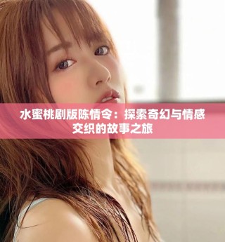 水蜜桃劇版陳情令：探索奇幻與情感交織的故事之旅