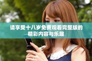 請享受十八歲免費觀看完整版的精彩內容與樂趣
