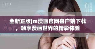 全新正版jm漫畫官網客戶端下載，暢享漫畫世界的精彩體驗