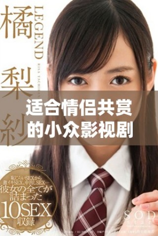 適合情侶共賞的小眾影視劇推薦，甜蜜時(shí)光更添情感魅力