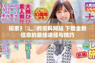 探索扌喿辶畐的資料網站 下載全新信息的最佳途徑與技巧