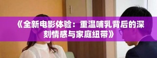《全新電影體驗(yàn)：重溫哺乳背后的深刻情感與家庭紐帶》
