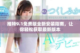 推特9.1免費(fèi)版全新安裝指南，讓你輕松獲取最新版本