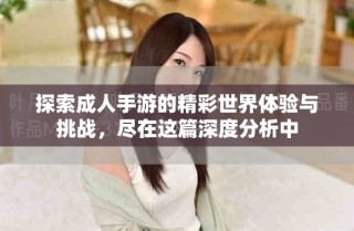 探索成人手游的精彩世界體驗與挑戰，盡在這篇深度分析中