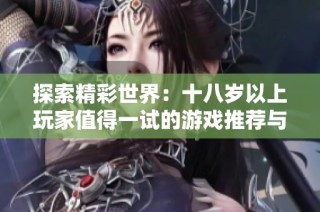 探索精彩世界：十八歲以上玩家值得一試的游戲推薦與體驗