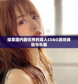 探索國內最優秀的真人CSGO游戲體驗與樂趣