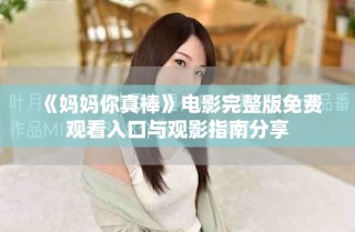 《媽媽你真棒》電影完整版免費(fèi)觀看入口與觀影指南分享