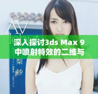 深入探討3ds Max 9中噴射特效的二維與三維的不同之處