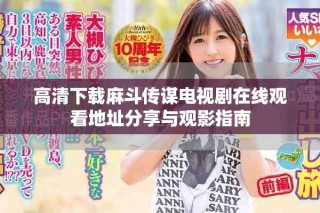 高清下載麻斗傳謀電視劇在線觀看地址分享與觀影指南
