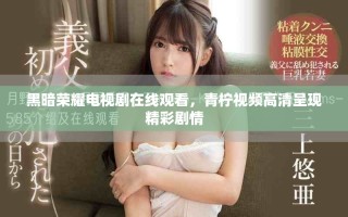 黑暗榮耀電視劇在線觀看，青檸視頻高清呈現(xiàn)精彩劇情