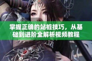 掌握正確的站樁技巧，從基礎到進階全解析視頻教程