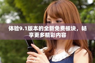 體驗9.1版本的全新免費板塊，暢享更多精彩內容