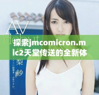 探索jmcomicron.mic2天堂傳送的全新體驗與下載方法揭秘