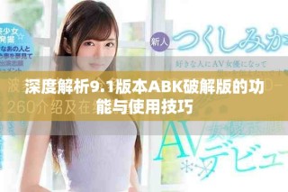 深度解析9.1版本ABK破解版的功能與使用技巧