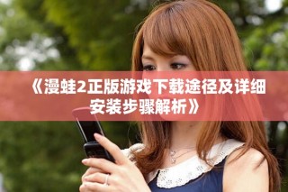 《漫蛙2正版游戲下載途徑及詳細安裝步驟解析》
