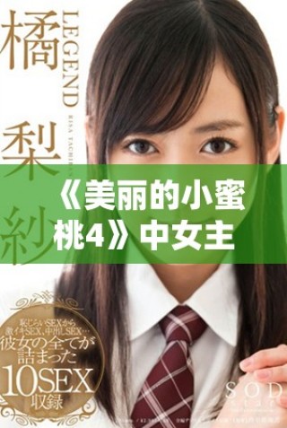 《美麗的小蜜桃4》中女主角的精彩表現與成長之路揭秘