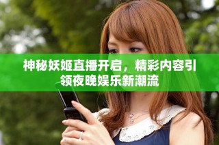 神秘妖姬直播開啟，精彩內容引領夜晚娛樂新潮流
