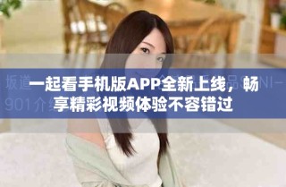 一起看手機版APP全新上線，暢享精彩視頻體驗不容錯過