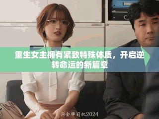 重生女主擁有緊致特殊體質，開啟逆轉命運的新篇章