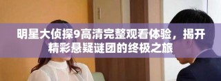 明星大偵探9高清完整觀看體驗，揭開精彩懸疑謎團的終極之旅