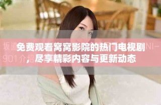 免費(fèi)觀看窩窩影院的熱門電視劇，盡享精彩內(nèi)容與更新動(dòng)態(tài)