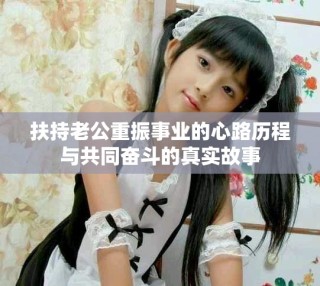 扶持老公重振事業的心路歷程與共同奮斗的真實故事
