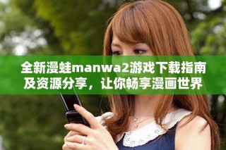 全新漫蛙manwa2游戲下載指南及資源分享，讓你暢享漫畫世界