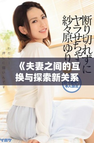 《夫妻之間的互換與探索新關系的故事》