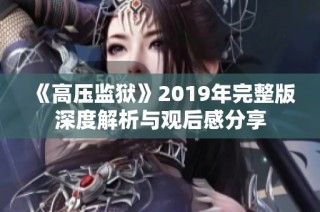《高壓監(jiān)獄》2019年完整版深度解析與觀后感分享