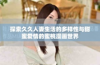 探索久久人妻生活的多樣性與甜蜜愛(ài)情的蜜桃漫畫(huà)世界