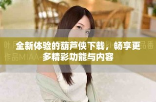 全新體驗的葫蘆俠下載，暢享更多精彩功能與內容