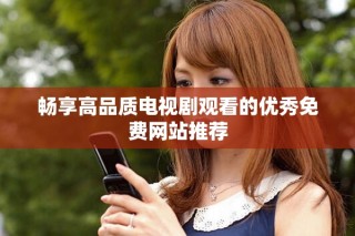 暢享高品質(zhì)電視劇觀看的優(yōu)秀免費網(wǎng)站推薦