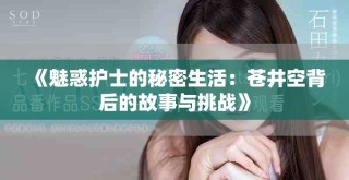 《魅惑護士的秘密生活：蒼井空背后的故事與挑戰(zhàn)》