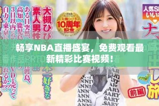 暢享NBA直播盛宴，免費(fèi)觀看最新精彩比賽視頻！