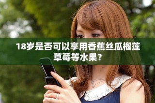 18歲是否可以享用香蕉絲瓜榴蓮草莓等水果？