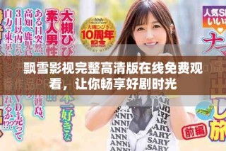 飄雪影視完整高清版在線免費(fèi)觀看，讓你暢享好劇時光