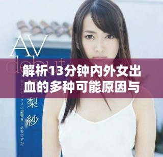 解析13分鐘內(nèi)外女出血的多種可能原因與影響因素