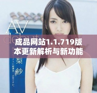 成品網(wǎng)站1.1.719版本更新解析與新功能亮點(diǎn)介紹
